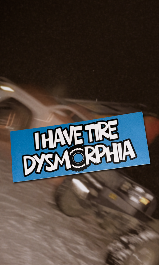 I HAVE TIRE DYSMORPHIA
