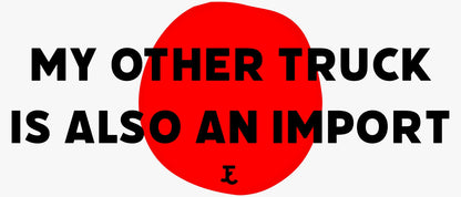 MY OTHER TRUCK IS ALSO AN IMPORT