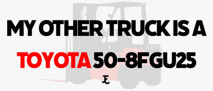 MY OTHER TRUCK IS A TOYOTA FORKLIFT